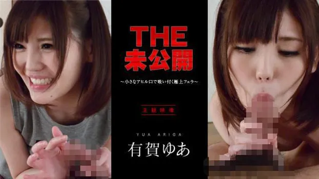 有賀ゆあ：THE 未公開 ～小さなアヒル口で吸い付く極上フェラ～