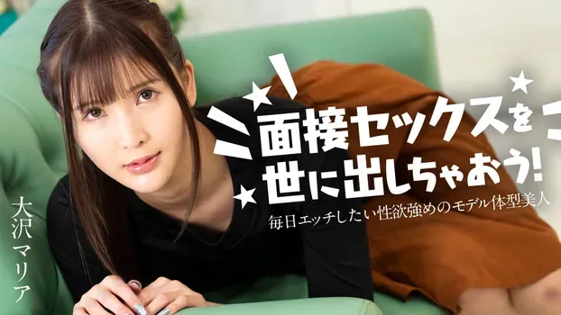 大沢マリア：面接セックスを世に出しちゃおう！ ～毎日エッチしたい性欲強めのモデル体型美女～
