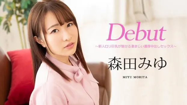 森田みゆ：Debut Vol.63 ～新人ロリ巨乳が魅せる凄まじい濃厚中出しセックス～