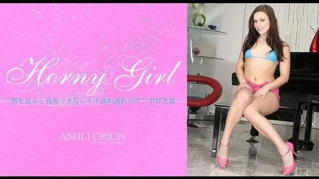 アシュリー：Horny Girl 男を見ると我慢できない年中濡れ濡れのチンポ好き娘 ASHLI ORION