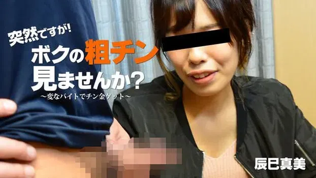 辰巳真美：突然ですが！ボクの粗チン見ませんか？～変なバイトでチン金ゲット！～