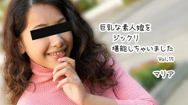 マリア：巨乳な素人娘をジックリ堪能しちゃいましたVol.15