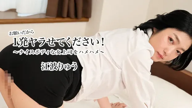 江波りゅう：お願いだから1発ヤラせてください！～ナイスボディな女上司をハメハメ～