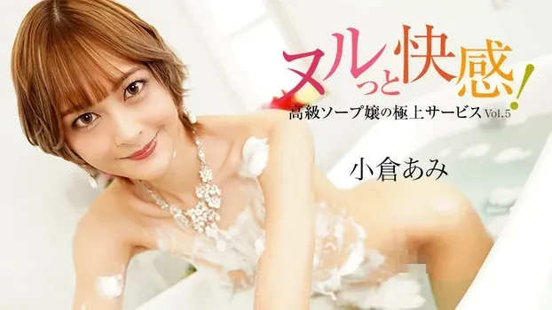 小倉あみ：ヌルっと快感！高級ソープ嬢の極上サービスVol.5