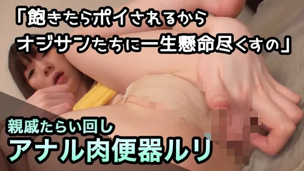 親戚たらい回しアナル肉便器 ルリ 「飽きたらポイされるからオジサンたちに一生懸命尽くすの」