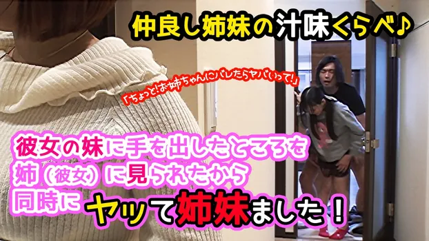 仲良し姉妹の汁味くらべ♪「ちょっと!お姉ちゃんにバレたらヤバいって!」彼女の妹に手を出したところを姉(彼女)に見られたから同時にヤッて姉妹ました!